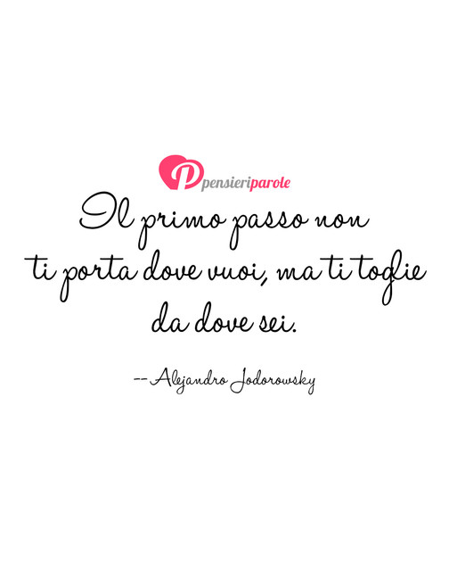 Immagine con frase frasi belle di Alejandro Jodorowsky - Il primo passo non ti porta dove vuoi, ma ti...