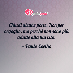 Immagine con frase di Paulo Coelho - Chiudi alcune porte. Non per orgoglio, ma...