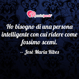 Immagine con frase di Jos Maria Ribes - Ho bisogno di una persona intelligente con cui...