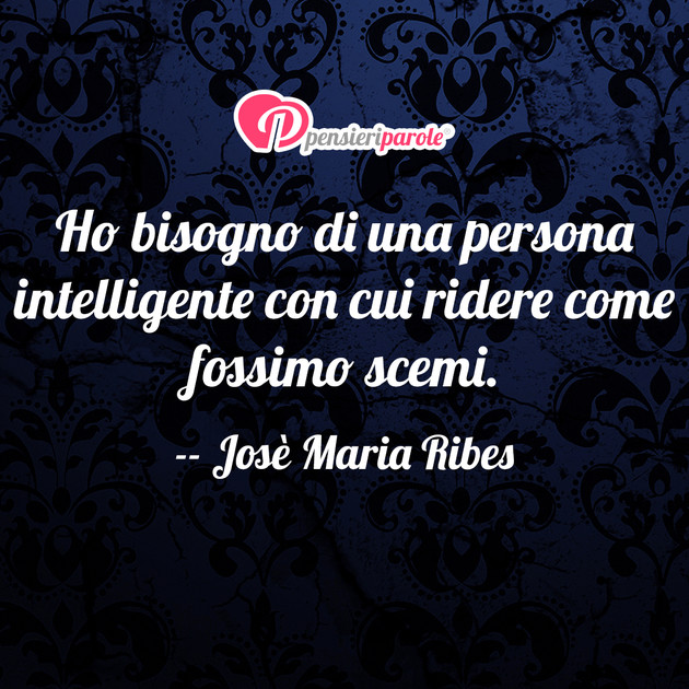Immagine con frase amore di Jos Maria Ribes - Ho bisogno di una persona intelligente con cui...