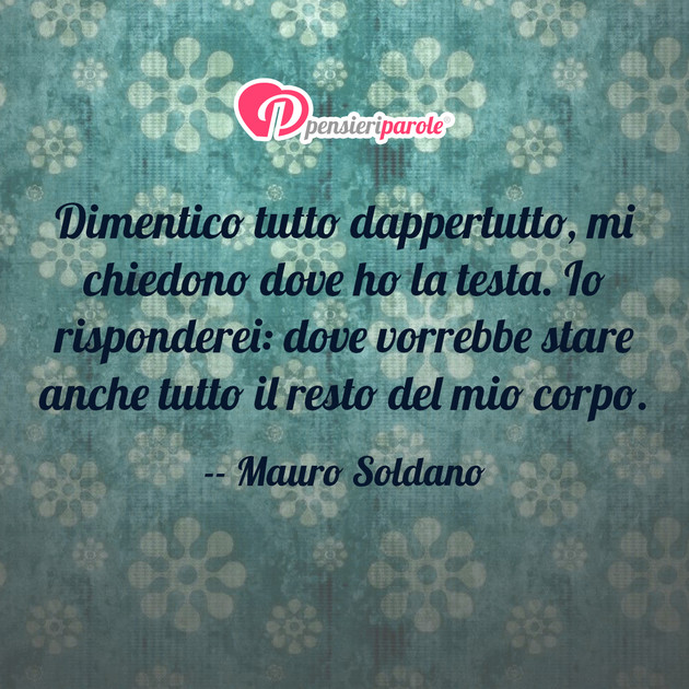 Immagine con frase comportamento di Mauro Soldano - Dimentico tutto dappertutto, mi chiedono dove...