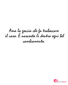 Immagine con frase di Anonimo - Ama la goccia che fa traboccare il vaso. ...