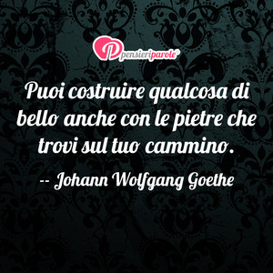 Immagine con frase di Johann Wolfgang von Goethe - Puoi costruire qualcosa di bello anche con le...