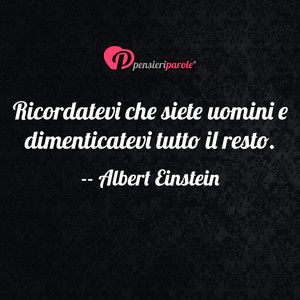 Immagine con frase di Albert Einstein - Ricordatevi che siete uomini e dimenticatevi...