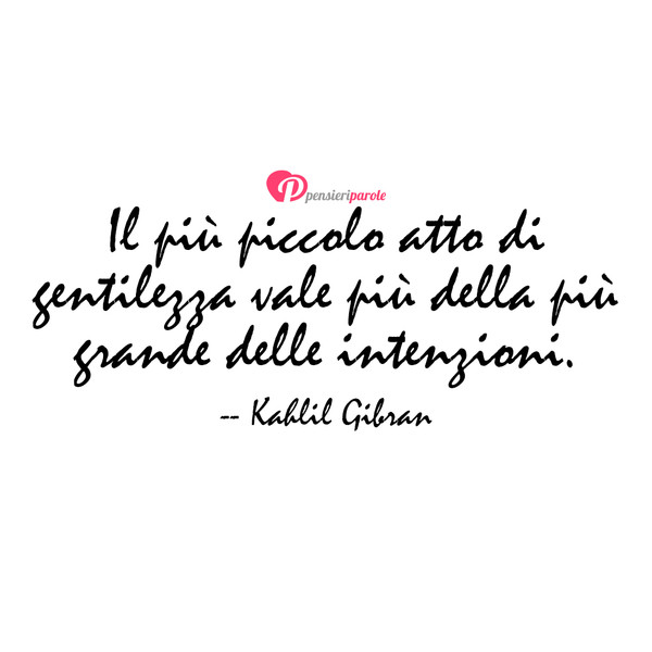 Immagine Con Frase Gentilezza Di Kahlil Gibran Gibran Khalil Gibran Il Piu Piccolo Atto Di Gentilezza Vale Piu