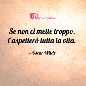 Immagine con frase di Oscar Wilde - Se non ci mette troppo, l'aspetter tutta la...
