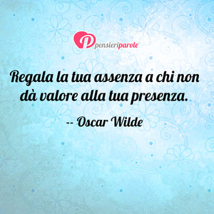 Immagine con frase di Oscar Wilde - Regala la tua assenza a chi non d valore alla...