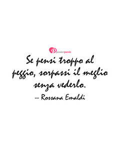 Immagine con frase di Rossana Emaldi - Se pensi troppo al peggio, sorpassi il meglio...