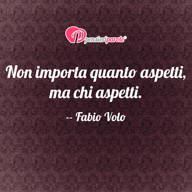 Immagine con frase vita di Fabio Volo - Non importa quanto aspetti, ma chi aspetti.