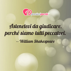 Immagine con frase di William Shakespeare - Astenetevi da giudicare, perch siamo tutti...