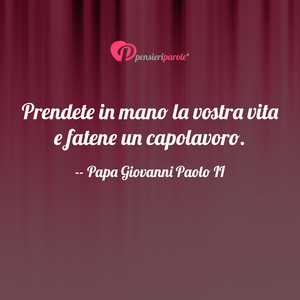 Immagine con frase di Papa Giovanni Paolo II (Karol Wojtyla) - Prendete in mano la vostra vita e fatene un...