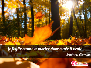 Immagine con frase di Michele Gentile - Le foglie vanno a morire dove vuole il vento.