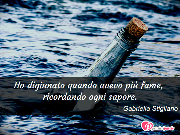 Immagine con frase vita di Gabriella Stigliano - Ho digiunato quando avevo pi fame, ricordando...