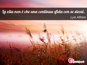 Immagine con frase di Lya Alfano - La vita non  che una continua sfida con se...