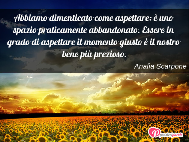 Immagine con frase saggezza di Anala Scarpone - Abbiamo dimenticato come aspettare:  uno...