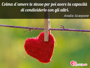 Immagine con frase di Anala Scarpone - Colma d'amore te stesso per poi avere la...