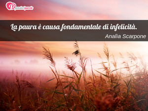 Immagine con frase di Anala Scarpone - La paura  causa fondamentale di infelicit.