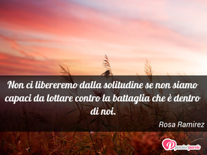 Solitudine - Immagine con frase di Rosa Ramirez - Non ci libereremo dalla solitudine se non...