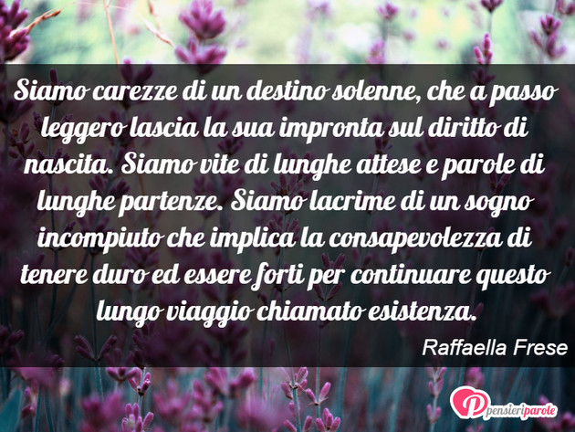 Immagine con frase vita di Raffaella Frese - Siamo carezze di un destino solenne, che a...