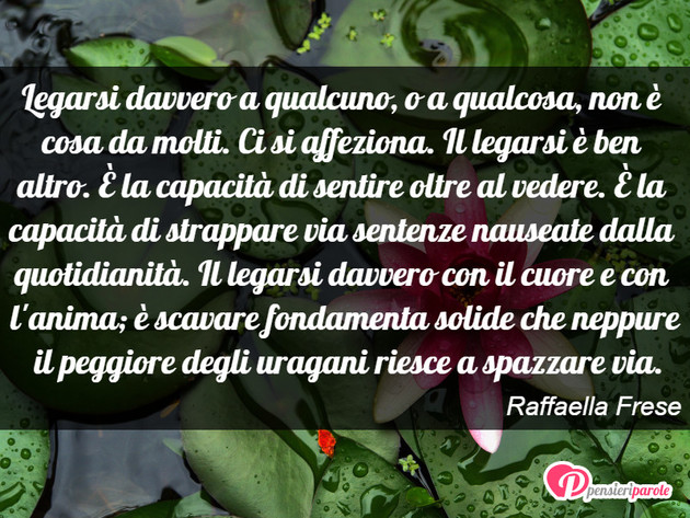 Immagine con frase amore di Raffaella Frese - Legarsi davvero a qualcuno, o a qualcosa, non...