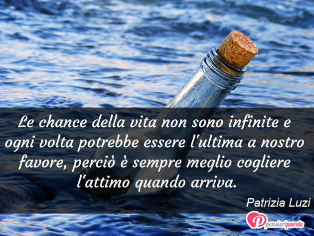 Immagine con frase vita di Patrizia Luzi - Le chance della vita non sono infinite e ogni...