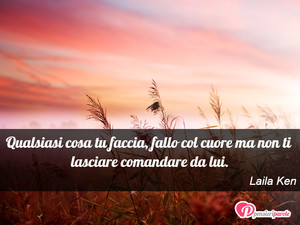 Immagine con frase di Laila Ken - Qualsiasi cosa tu faccia, fallo col cuore ma...