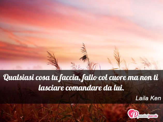 Immagine con frase comportamento di Laila Ken - Qualsiasi cosa tu faccia, fallo col cuore ma...