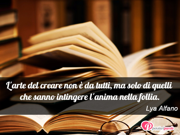Immagine con frase arte di Lya Alfano - L'arte del creare non  da tutti, ma solo di...