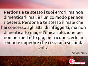 Immagine con frase di Silvia Nelli - Perdona a te stesso i tuoi errori, ma non...