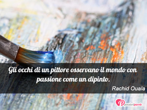 Immagine con frase di Rachid Ouala - Gli occhi di un pittore osservano il mondo con...
