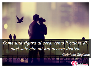 Paura d'amare - Immagine con frase di Gabriella Stigliano - Come una figura di cera, temo il calore di...
