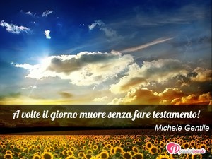 Immagine con frase di Michele Gentile - A volte il giorno muore senza fare testamento!