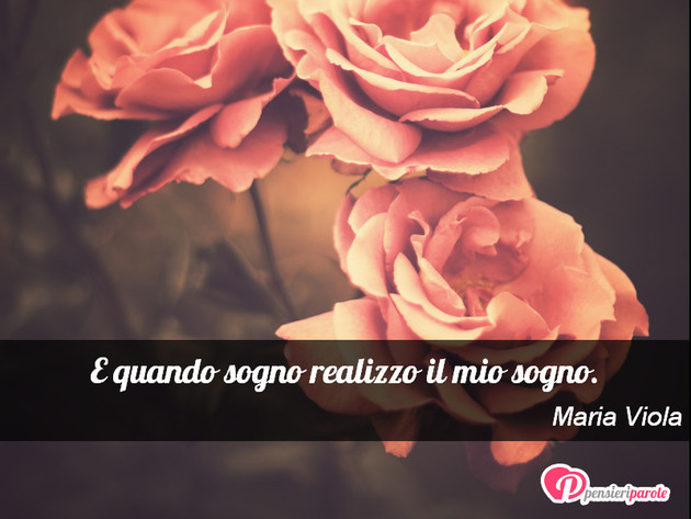 Immagine con frase sogno di Maria Viola - E quando sogno realizzo il mio sogno.