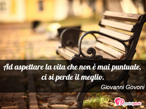 Immagine con frase di Giovanni Govoni - Ad aspettare la vita che non  mai puntuale...