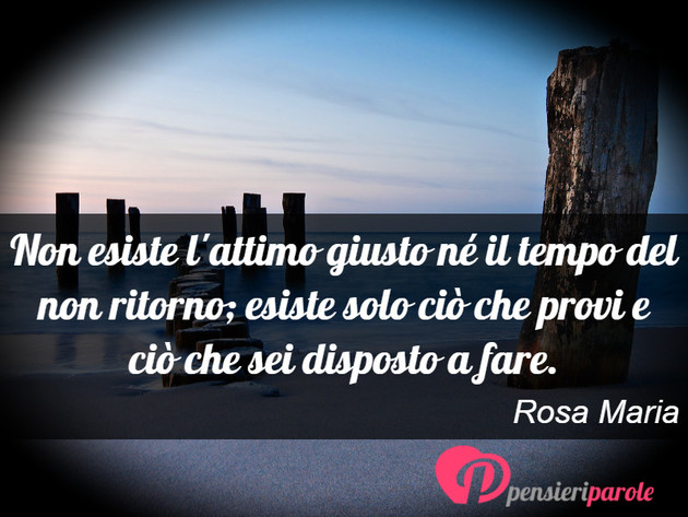 Immagine con frase vita di Rosa Maria - Non esiste l'attimo giusto n il tempo del non...