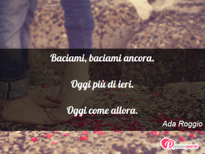 Immagine con frase di Ada Roggio - Baciami, baciami ancora. Oggi pi di ieri...