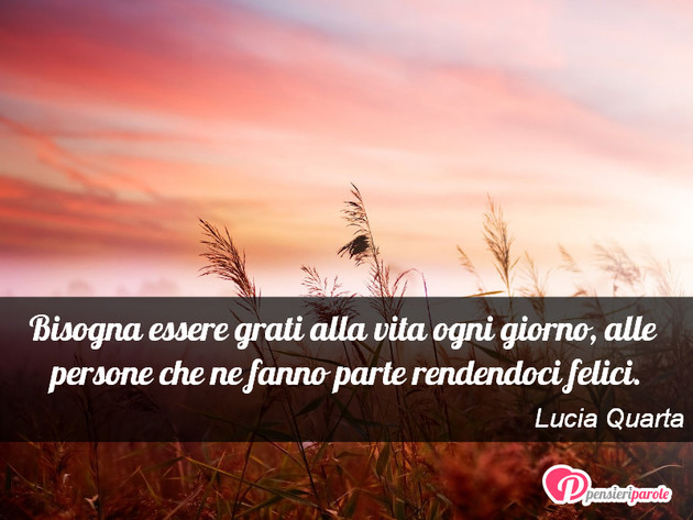 Immagine con frase vita di Lucia Quarta - Bisogna essere grati alla vita ogni giorno...