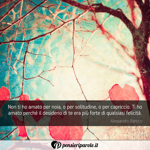 Immagine con frase di Alessandro Baricco - Non ti ho amato per noia, o per solitudine, o...