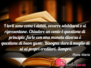 Immagine con frase di Rosa Maria - I torti sono come i debiti, occorre sdebitarsi...