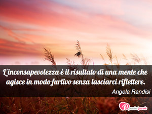 Immagine con frase di Angela Randisi - L'inconsapevolezza  il risultato di una mente...
