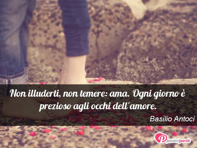 Immagine con augurio amore di Basilio Antoci - Non illuderti, non temere: ama. Ogni giorno ...