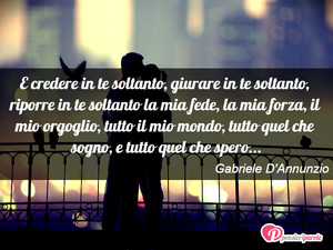 <3 - Immagine con frase di Gabriele D'Annunzio - E credere in te soltanto, giurare in te...
