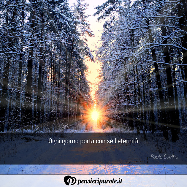 Immagine con frase filosofia di Paulo Coelho - Ogni giorno porta con s l'eternit.