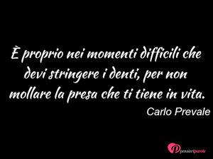 Immagine con frase di Carlo Prevale -  proprio nei momenti difficili che devi...
