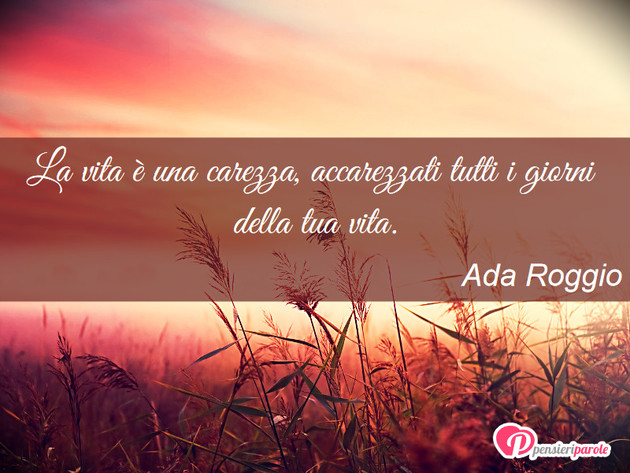 Immagine con frase vita di Ada Roggio - La vita  una carezza, accarezzati tutti i...