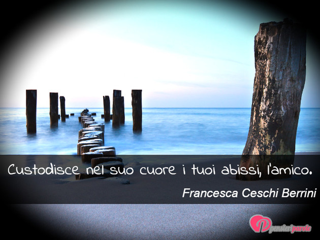Immagine con frase amico di Francesca Ceschi Berrini - Custodisce nel suo cuore i tuoi abissi, l'amico.