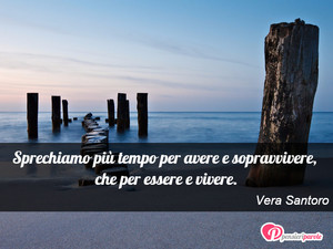 Immagine con frase di Vera Santoro - Sprechiamo pi tempo per avere e sopravvivere...