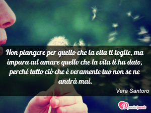 Immagine con frase di Vera Santoro - Non piangere per quello che la vita ti toglie...