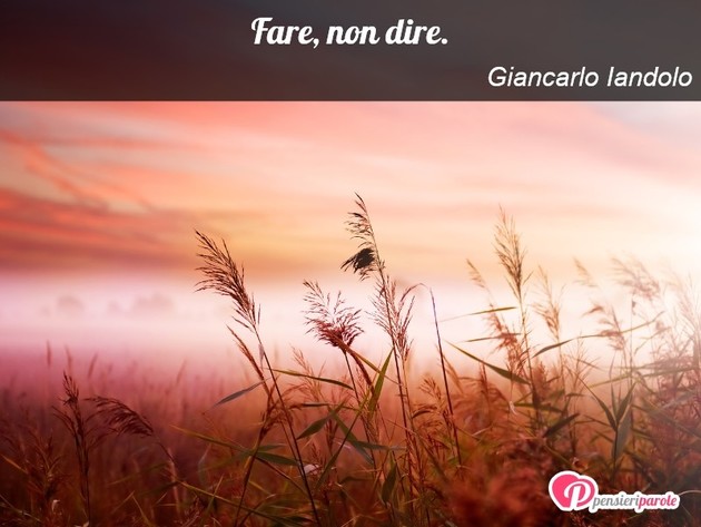 Immagine con frase dillo in tre parole di Giancarlo Iandolo - Fare, non dire.