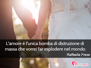Immagine con frase di Raffaella Frese - L'amore  l'unica bomba di distruzione di...